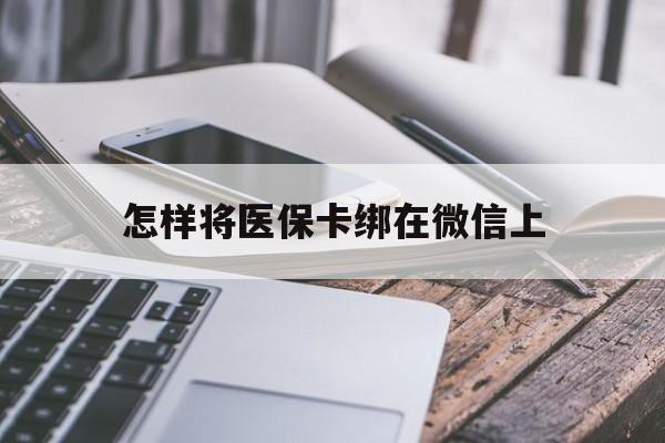 兴安盟最新怎样将医保卡绑在微信上方法分析(最方便真实的兴安盟怎么用医保卡绑定微信方法)