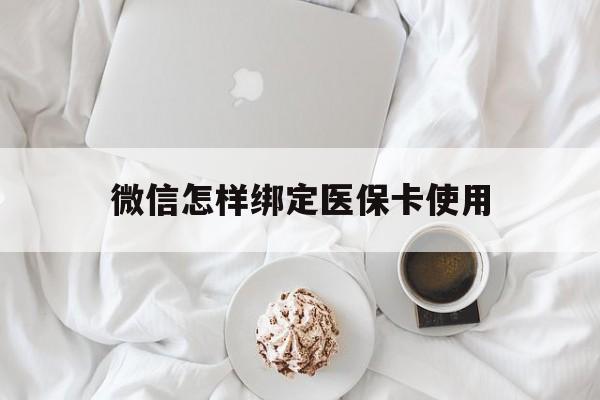 兴安盟最新微信怎样绑定医保卡使用方法分析(最方便真实的兴安盟在微信上如何绑定医保卡方法)