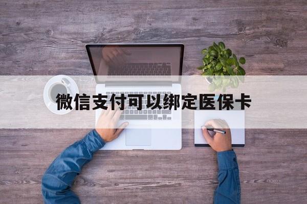 兴安盟最新微信支付可以绑定医保卡方法分析(最方便真实的兴安盟微信可以绑医保吗方法)