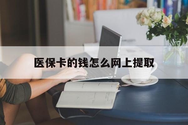 兴安盟最新医保卡的钱怎么网上提取方法分析(最方便真实的兴安盟医保余额怎么提取到银行卡方法)