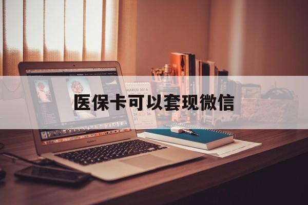 兴安盟最新医保卡可以套现微信方法分析(最方便真实的兴安盟医保卡提现套取微信方法)