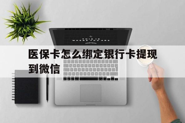 兴安盟最新医保卡怎么绑定银行卡提现到微信方法分析(最方便真实的兴安盟医保卡怎么绑定转账方法)