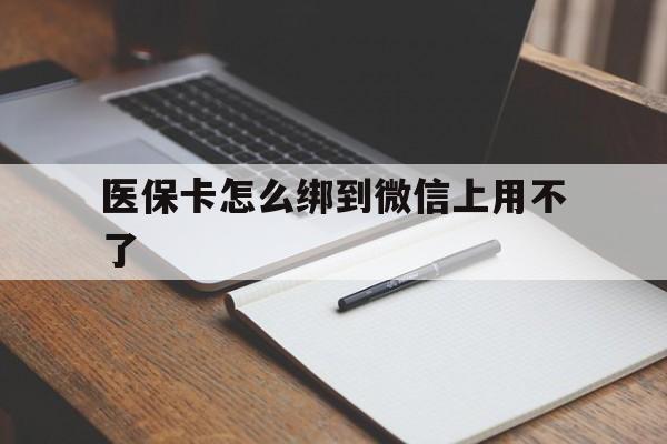 兴安盟最新医保卡怎么绑到微信上用不了方法分析(最方便真实的兴安盟为什么医保卡没办法绑定方法)