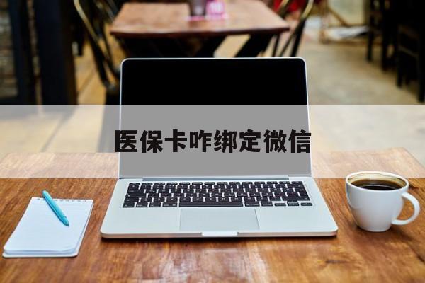 兴安盟最新医保卡咋绑定微信方法分析(最方便真实的兴安盟医保卡咋绑定微信支付方法)