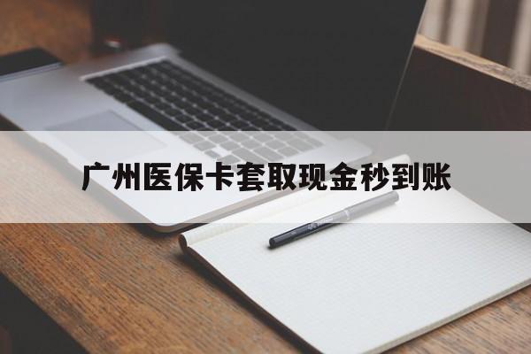 兴安盟最新广州医保卡套取现金秒到账方法分析(最方便真实的兴安盟医保卡套现案例2024方法)
