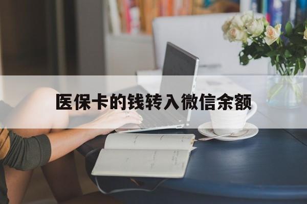兴安盟最新医保卡的钱转入微信余额方法分析(最方便真实的兴安盟医保卡的钱转入微信余额的步骤和注意事项方法)