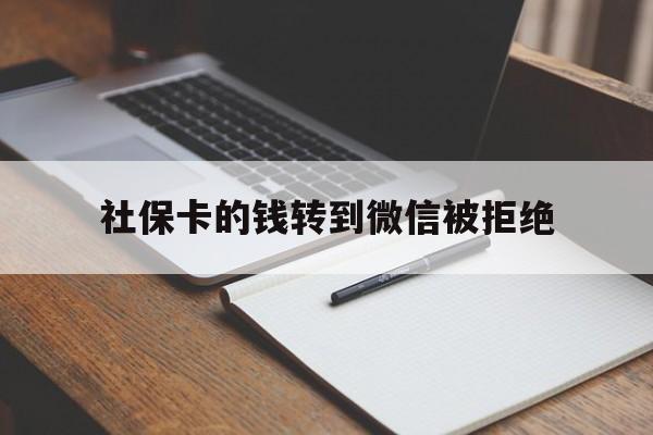 兴安盟最新社保卡的钱转到微信被拒绝方法分析(最方便真实的兴安盟社保卡转进去的钱转不出来了怎么办?方法)