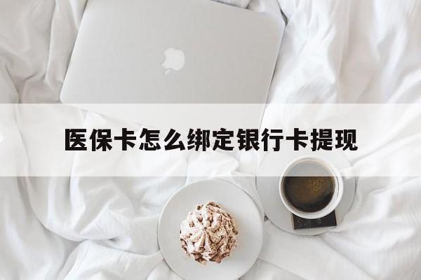 兴安盟最新医保卡怎么绑定银行卡提现方法分析(最方便真实的兴安盟医保卡怎么绑定银行卡提现不了方法)