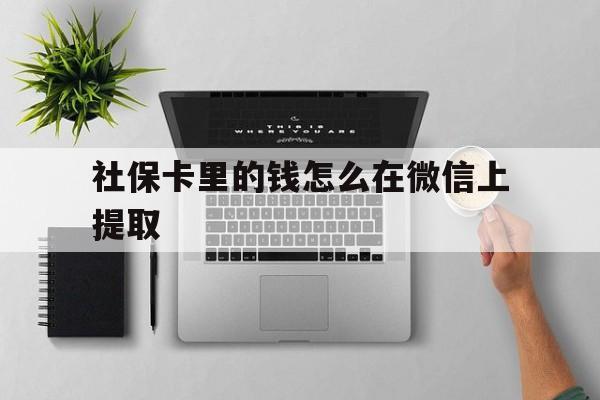 兴安盟最新社保卡里的钱怎么在微信上提取方法分析(最方便真实的兴安盟社保卡怎么取钱到微信方法)