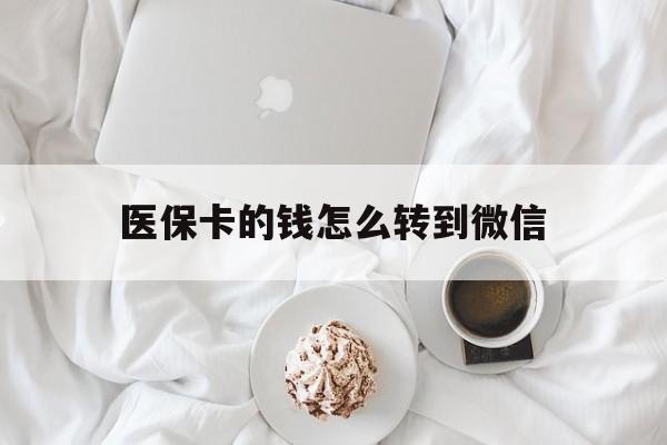 兴安盟最新医保卡的钱怎么转到微信方法分析(最方便真实的兴安盟医保卡有几千块钱怎么取出来方法)