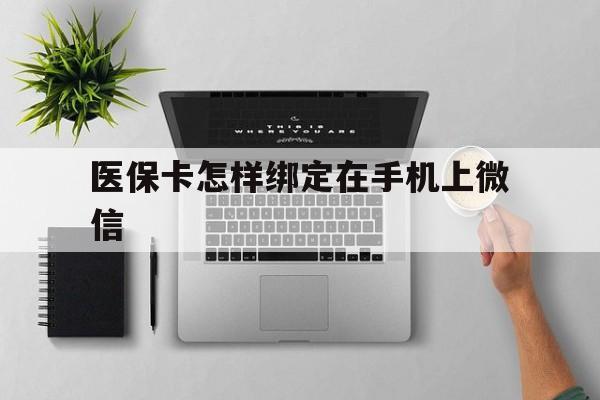 兴安盟最新医保卡怎样绑定在手机上微信方法分析(最方便真实的兴安盟医保卡怎样绑定在手机上微信使用方法)