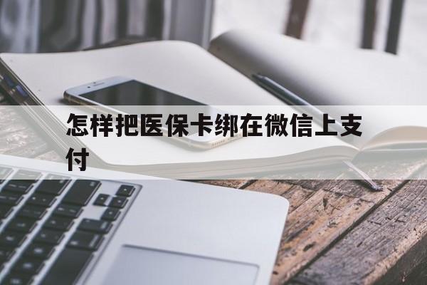 兴安盟最新怎样把医保卡绑在微信上支付方法分析(最方便真实的兴安盟医保卡咋绑定微信方法)