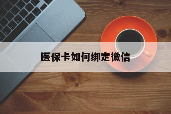 兴安盟最新医保卡如何绑定微信方法分析(最方便真实的兴安盟小孩的医保卡如何绑定微信方法)