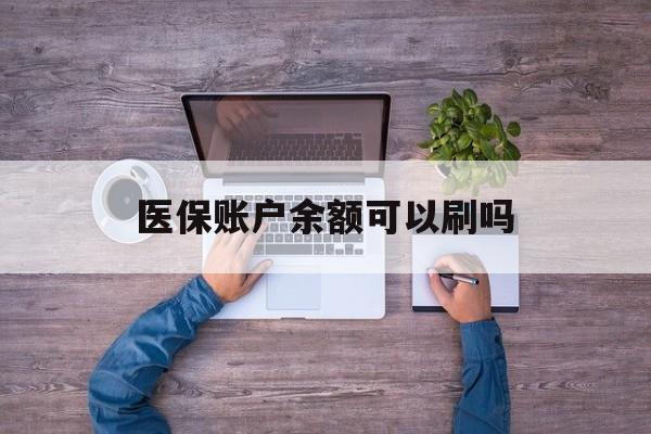 兴安盟最新医保账户余额可以刷吗方法分析(最方便真实的兴安盟医保余额能使用吗方法)