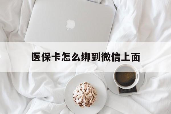 兴安盟最新医保卡怎么绑到微信上面方法分析(最方便真实的兴安盟医保卡怎么与微信绑定方法)