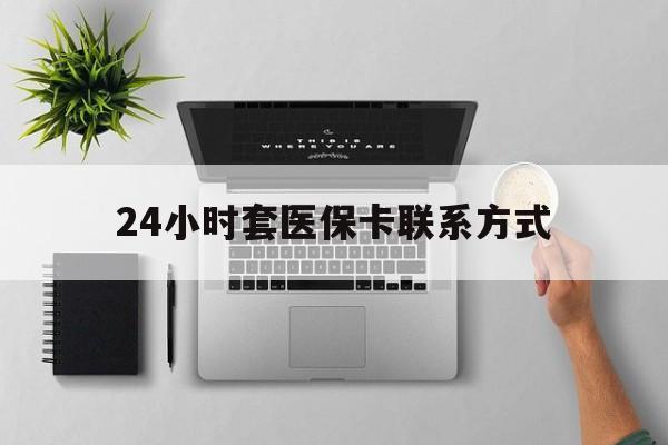 兴安盟最新24小时套医保卡联系方式方法分析(最方便真实的兴安盟24小时在线套医保微信方法)