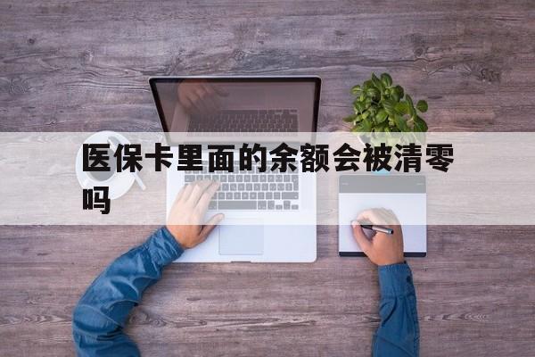 兴安盟最新医保卡里面的余额会被清零吗方法分析(最方便真实的兴安盟医保卡的钱会不会清零方法)