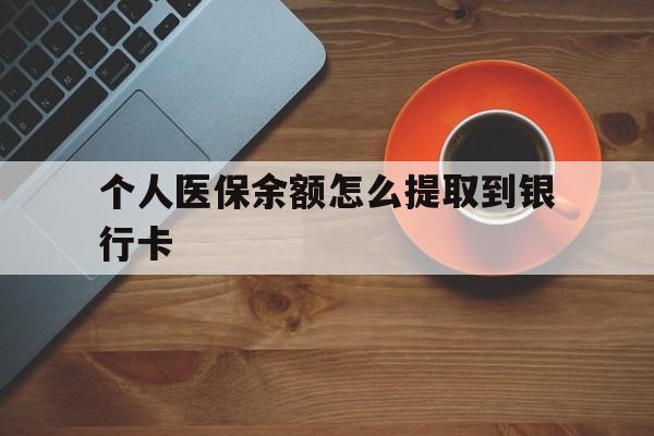 兴安盟最新个人医保余额怎么提取到银行卡方法分析(最方便真实的兴安盟医保个人账号余额怎么取现方法)